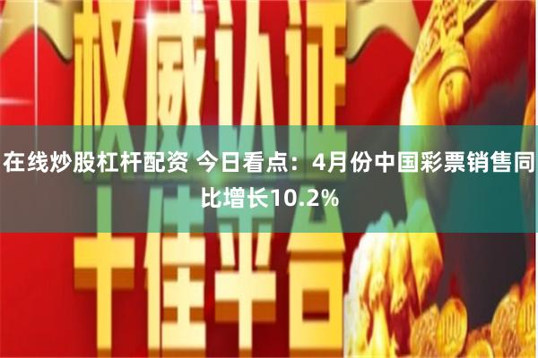 在线炒股杠杆配资 今日看点：4月份中国彩票销售同比增长10.2%