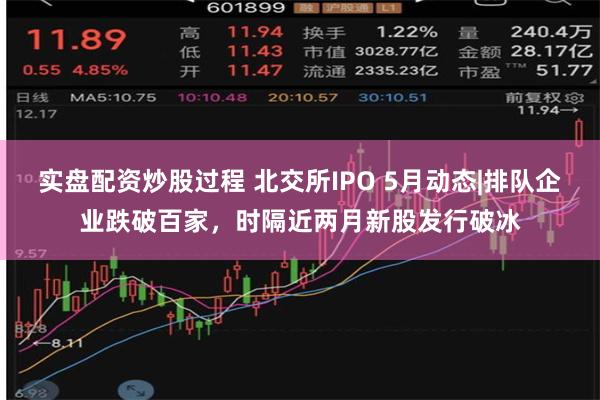 实盘配资炒股过程 北交所IPO 5月动态|排队企业跌破百家，时隔近两月新股发行破冰