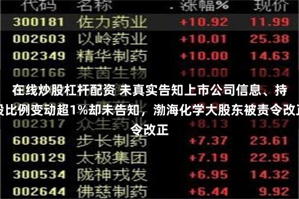 在线炒股杠杆配资 未真实告知上市公司信息、持股比例变动超1%却未告知，渤海化学大股东被责令改正