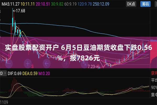 实盘股票配资开户 6月5日豆油期货收盘下跌0.56%，报7826元