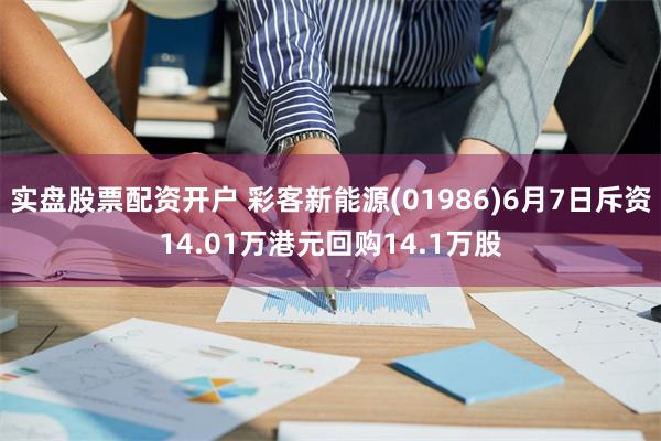 实盘股票配资开户 彩客新能源(01986)6月7日斥资14.01万港元回购14.1万股