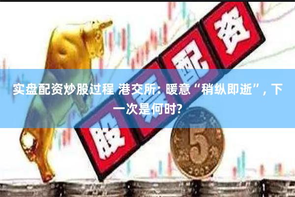 实盘配资炒股过程 港交所: 暖意“稍纵即逝”, 下一次是何时?