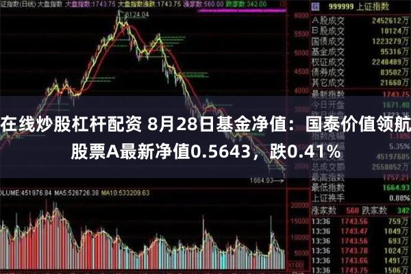 在线炒股杠杆配资 8月28日基金净值：国泰价值领航股票A最新净值0.5643，跌0.41%