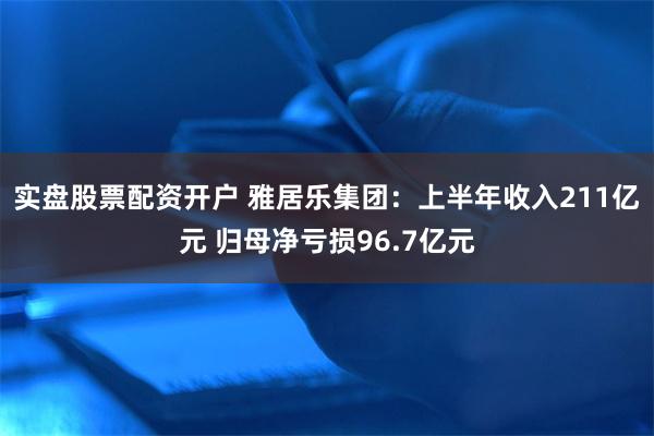 实盘股票配资开户 雅居乐集团：上半年收入211亿元 归母净亏损96.7亿元