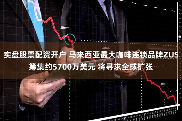 实盘股票配资开户 马来西亚最大咖啡连锁品牌ZUS筹集约5700万美元 将寻求全球扩张