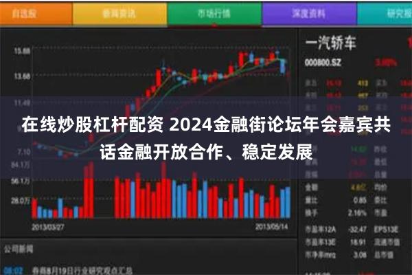 在线炒股杠杆配资 2024金融街论坛年会嘉宾共话金融开放合作、稳定发展