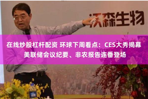 在线炒股杠杆配资 环球下周看点：CES大秀揭幕 美联储会议纪要、非农报告连番登场