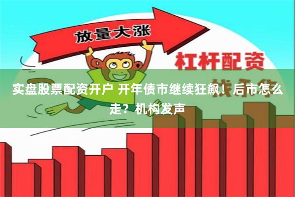 实盘股票配资开户 开年债市继续狂飙！后市怎么走？机构发声