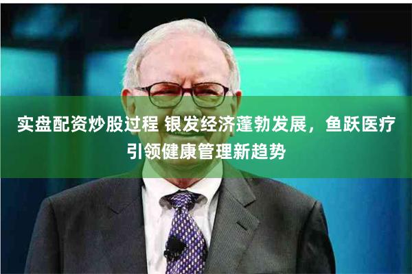 实盘配资炒股过程 银发经济蓬勃发展，鱼跃医疗引领健康管理新趋势