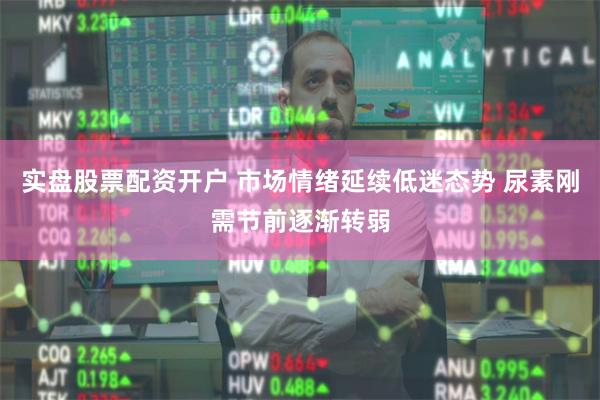 实盘股票配资开户 市场情绪延续低迷态势 尿素刚需节前逐渐转弱