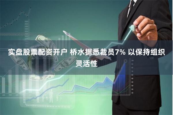 实盘股票配资开户 桥水据悉裁员7% 以保持组织灵活性