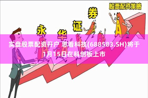 实盘股票配资开户 思看科技(688583.SH)将于1月15日在科创板上市