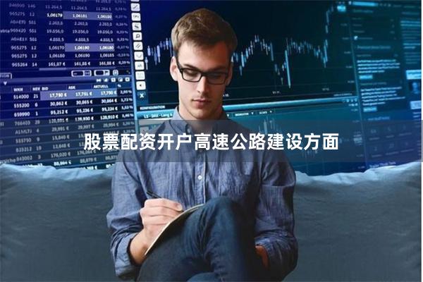 股票配资开户　　高速公路建设方面