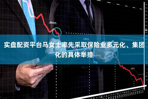 实盘配资平台马女士率先采取保险业多元化、集团化的具体举措