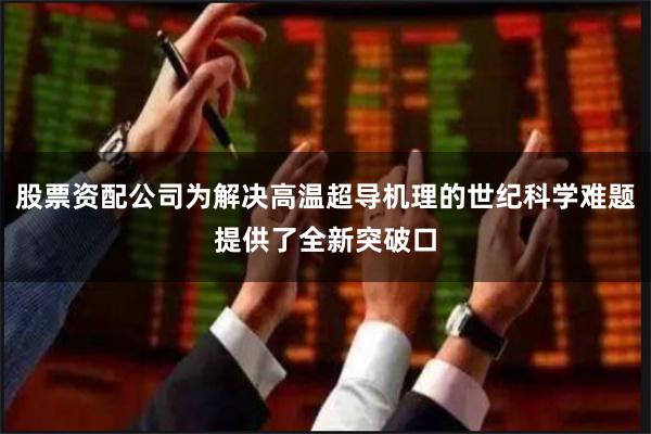 股票资配公司为解决高温超导机理的世纪科学难题提供了全新突破口