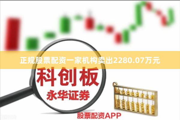 正规股票配资一家机构卖出2280.07万元