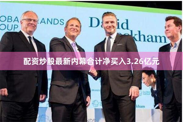 配资炒股最新内幕合计净买入3.26亿元