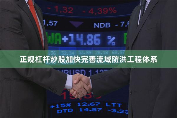 正规杠杆炒股加快完善流域防洪工程体系