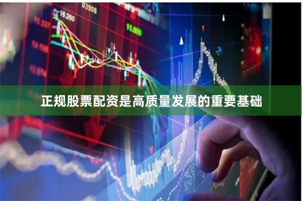正规股票配资是高质量发展的重要基础