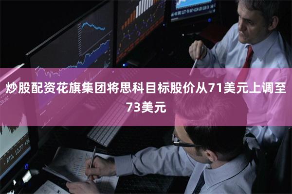 炒股配资花旗集团将思科目标股价从71美元上调至73美元